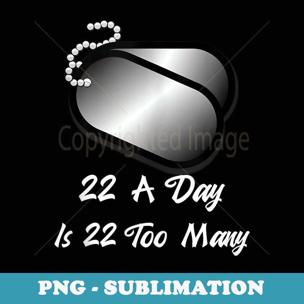 22 A Day is 22 Too Many Veterans Suicide Awareness PTSD - Artistic Sublimation Digital File