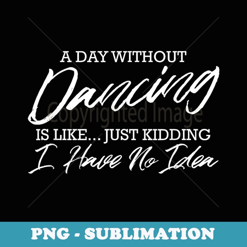 Funny Dance Quote - A Day Without Dancing Is Like - Exclusive PNG Sublimation Download