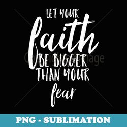let your faith be bigger than your fear inspirational - premium png sublimation file