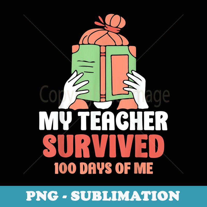 My Teacher Survived 100 Days Of Me 100 Days Of School - Modern Sublimation PNG File