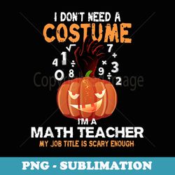 i dont need a costume im a math teacher halloween horror - premium png sublimation file
