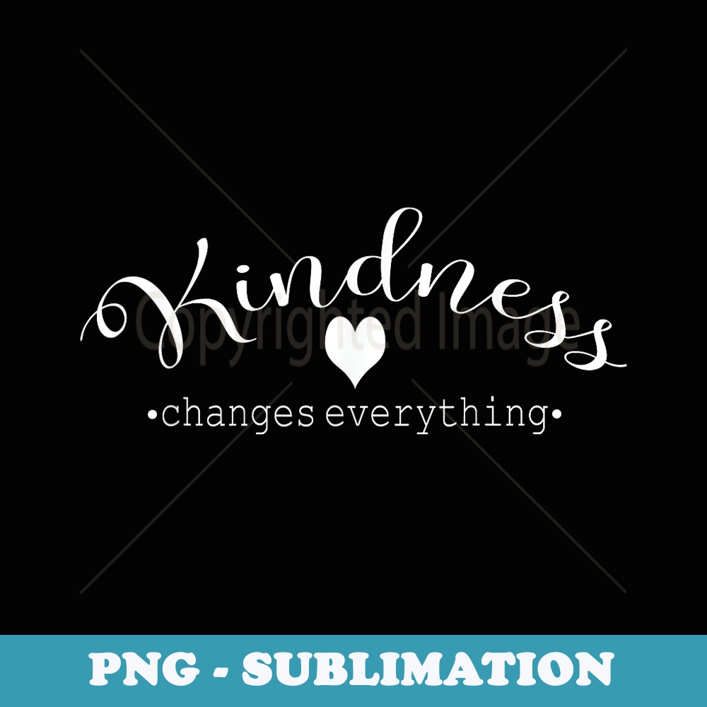 Kindness - Kindness Changes Everything - Digital Sublimation Download File