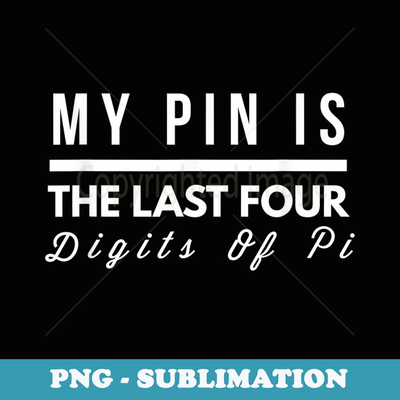 My PIN Is The Last Four Digits Of Pi Math - Artistic Sublimation Digital File
