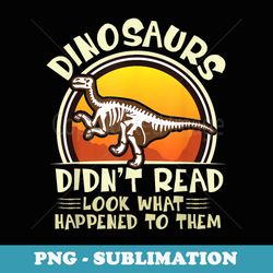 dinosaurs didnt read look what happened to them teacher - trendy sublimation digital download