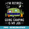 Im Retired Going Camping Is My Job - PNG Transparent Sublimation File