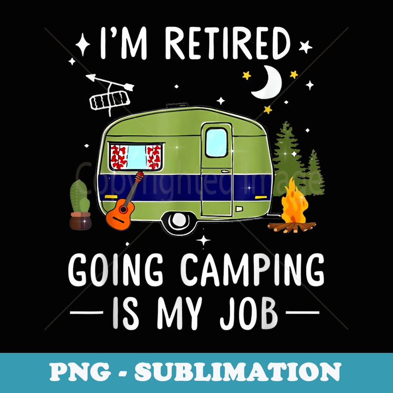 Im Retired Going Camping Is My Job - PNG Transparent Sublimation File