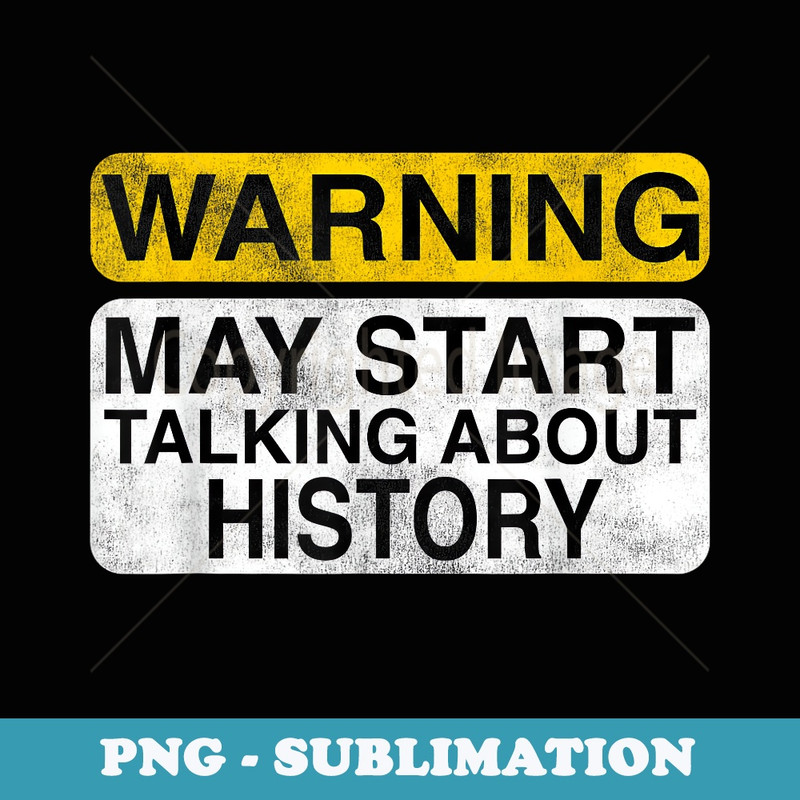 Warning May Start Talking About History - Funny - Sublimation Digital Download