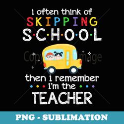 i often think of skipping school funny teacher - creative sublimation png download
