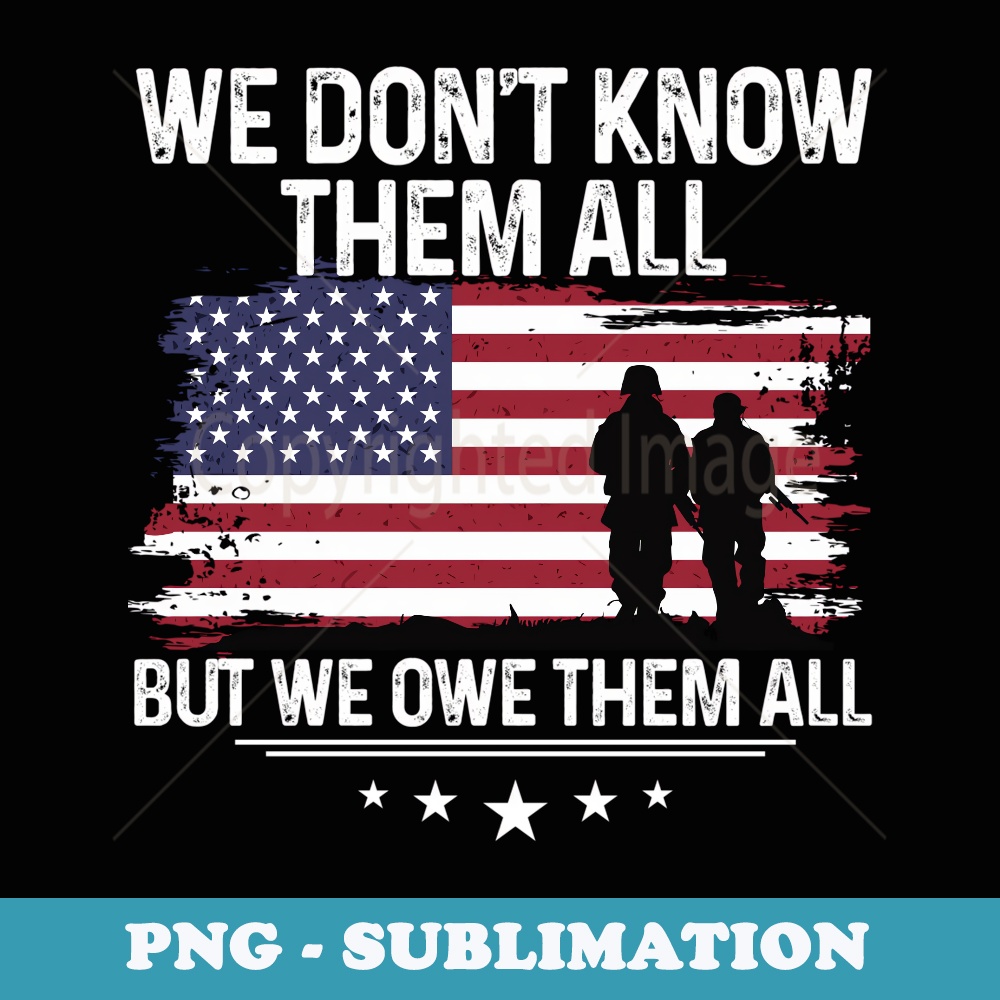 We dont know them all but we owe them all Memorial day - High-Resolution PNG Sublimation File