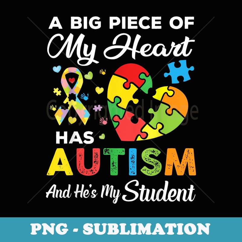 A Big Piece Of My Heart Has Autism and Hes My Student - Digital Sublimation Download File