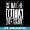 Straight Outta 6th Grade Parody - Exclusive Sublimation Digital File