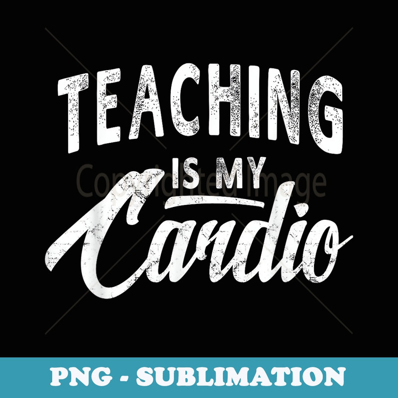 Teaching Is My Cardio Funny Teacher - Stylish Sublimation Digital Download