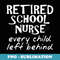 Retired School Nurse Every Child Left Behind Funny - Creative Sublimation PNG Download