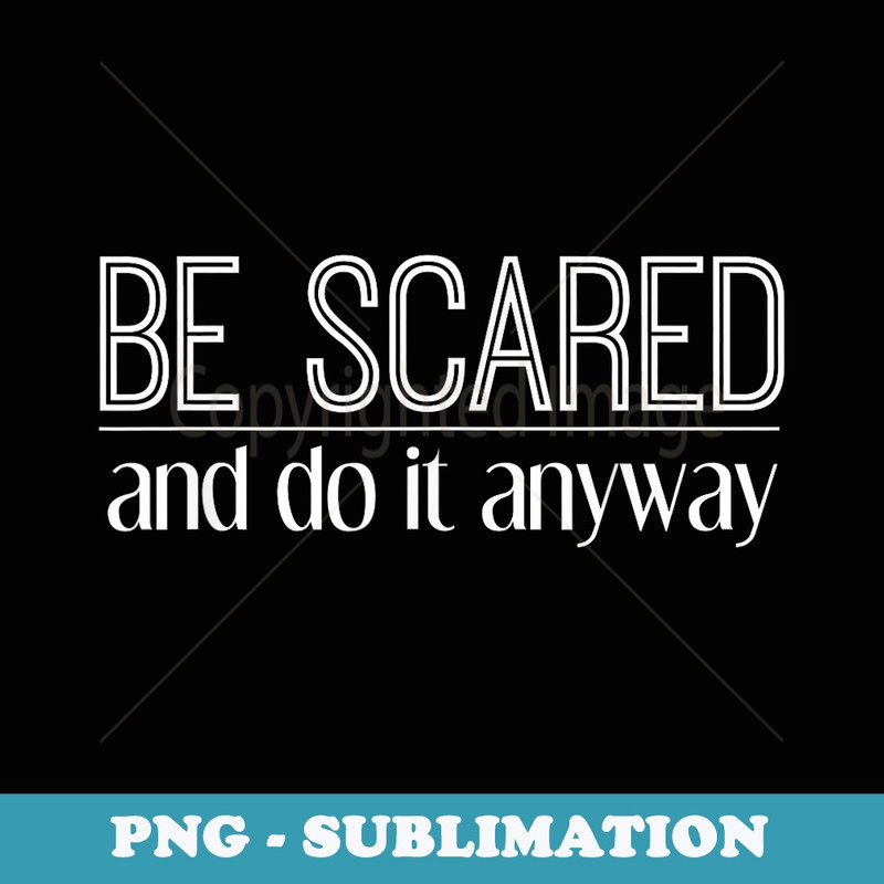 Be Scared and Do It Anyway Positive Motivational - Premium PNG Sublimation File