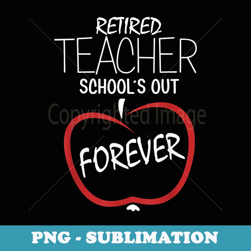 Retired Teacher t - Schools Out Forever - Unique Sublimation PNG Download