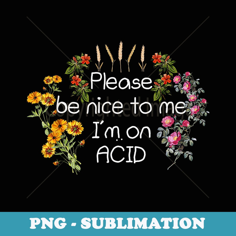 Please Be Nice To Me Im On ACID - Trendy Sublimation Digital Download