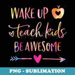 wake up teach be awesome funny teacher - exclusive sublimation digital file