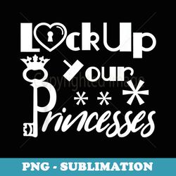funny lock up your princesses - professional sublimation digital download