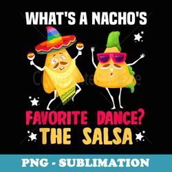 salsa whats a nachos favorite dance the salsa dance - decorative sublimation png file