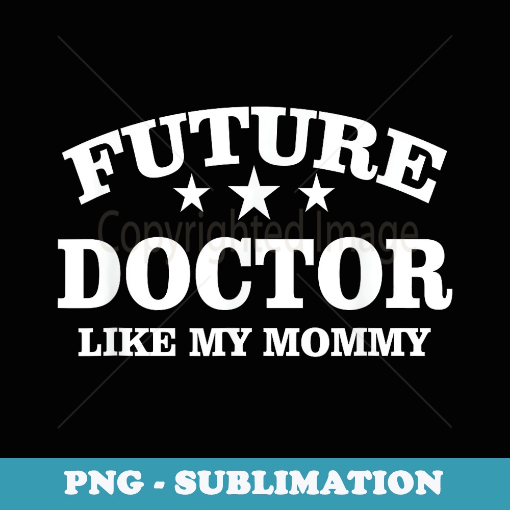 Future Doctor Like My Mommy Med School Doctors - Unique Sublimation PNG Download