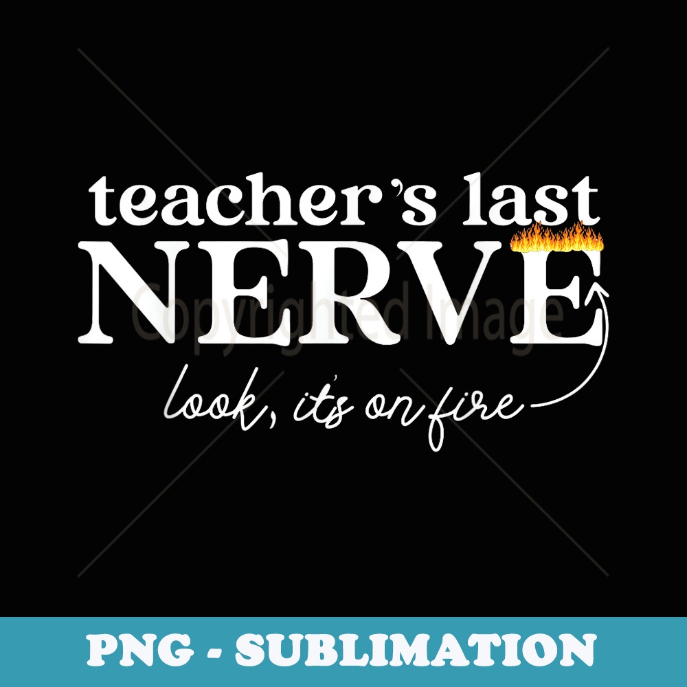 Teachers Last Nerve Look Its On Fire Funny Teacher - PNG Sublimation Digital Download