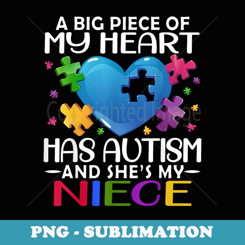 A Big Piece Of My Heart Has Autism and Shes My Niece - Artistic Sublimation Digital File