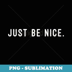 just be nice - unique sublimation png download