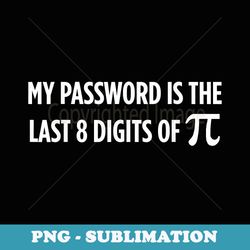my password is the last 8 digits of pi math teacher - instant sublimation digital download