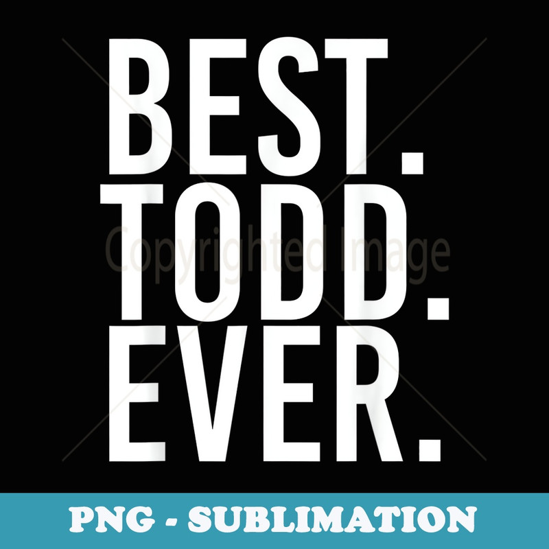 BEST. TODD. EVER. Funny Men Fathers Idea - Sublimation PNG File