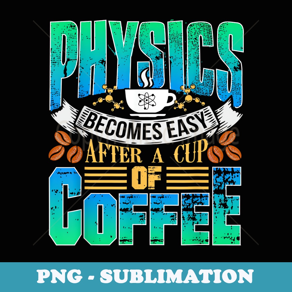Cute and Funny Teacher T - Physics Becomes Easy Coffee - Artistic Sublimation Digital File