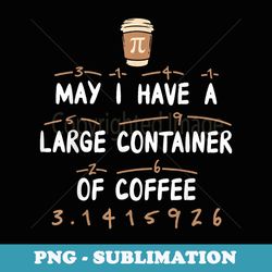 may i have a large container of coffee math pi day - digital sublimation download file