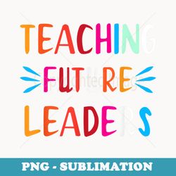teaching future leaders teacher s - instant sublimation digital download