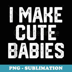 i make cute babies funny fathers day daddy dad husband - signature sublimation png file