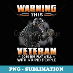 warning this veteran does not play well with stupid people - artistic sublimation digital file