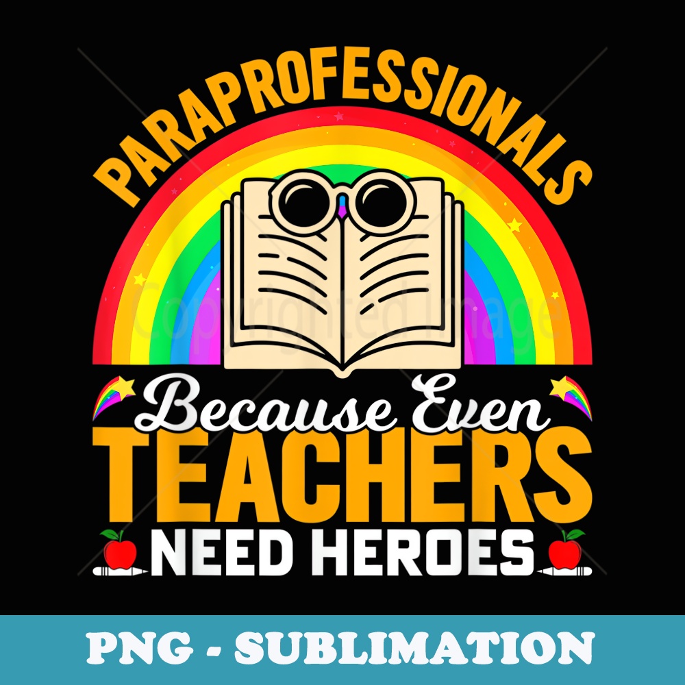 Paraprofessionals because even Teachers Need Heroes Too - Signature Sublimation PNG File