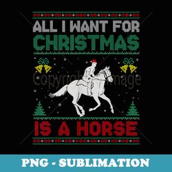 all i want for christmas is a horse ugly er - unique sublimation png download