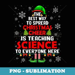 the best way to spread xmas cheer is teaching science elf - png sublimation digital download