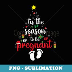 tis the season to be pregnant christmas baby feet xmas baby - special edition sublimation png file
