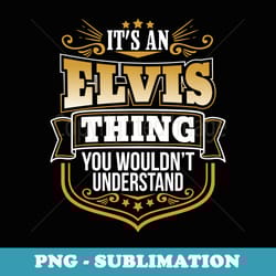 its an elvis thing you wouldnt understand elvis t - signature sublimation png file