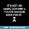 It's Not An Addiction Until You've Sucked Dick For It Funny - Stylish Sublimation Digital Download