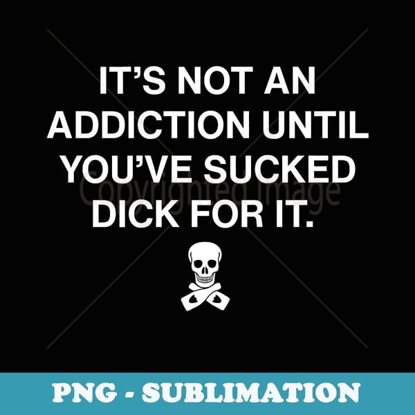 It's Not An Addiction Until You've Sucked Dick For It Funny - Stylish Sublimation Digital Download