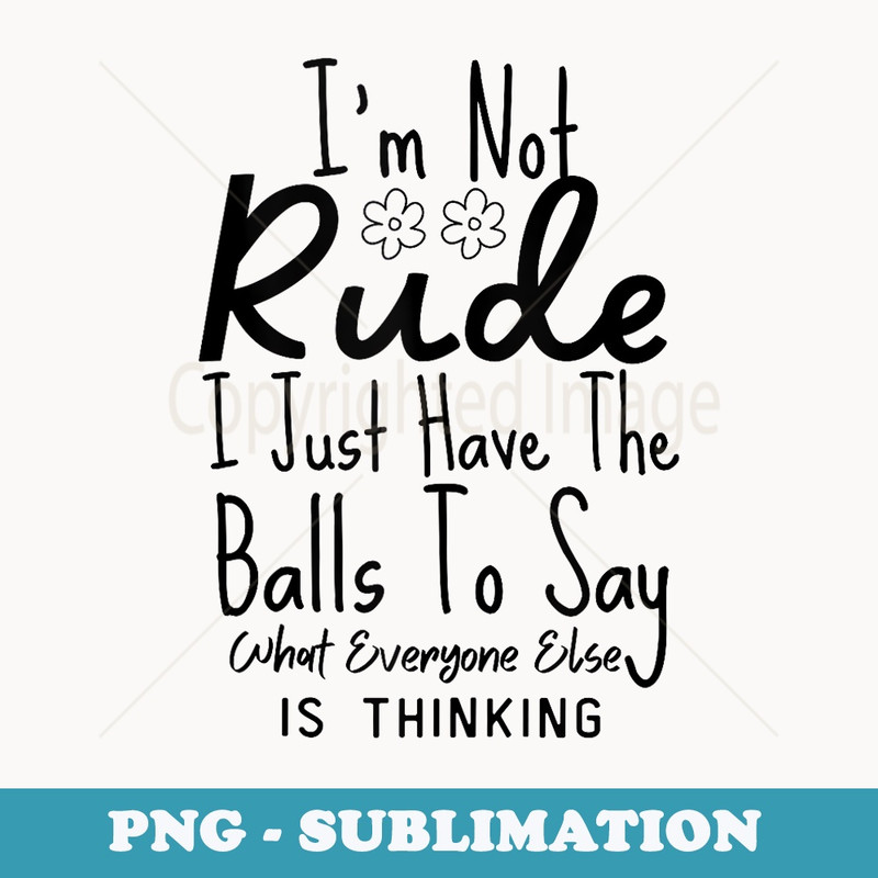 Im Not Rude I Just Have The Balls To Say What Everyone Else - Instant PNG Sublimation Download
