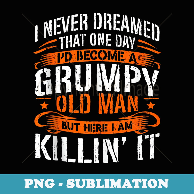 Mens I Never Dreamed That One Day Id Become A Grumpy Old Man - Creative Sublimation PNG Download