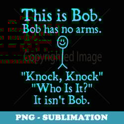 this is bob. bob has no arms funny meme - unique sublimation png download