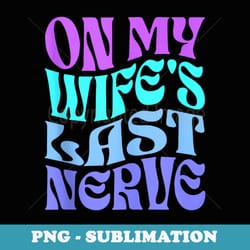 on my wifes last nerve funny men husband - stylish sublimation digital download