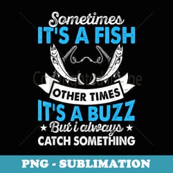 sometimes its a fish other times its a buzz funny fishing - premium sublimation digital download
