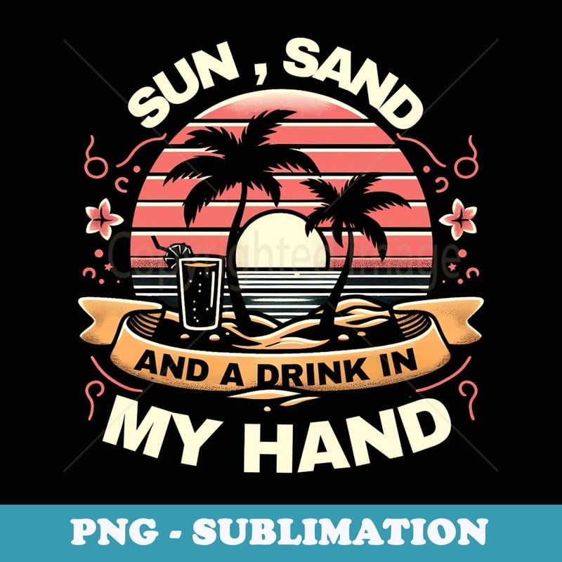 Sun Sand And A Drink In My Hand Funny Graphic s - Exclusive Sublimation Digital File