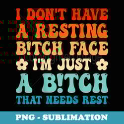i dont have resting bitch face im just a bitch groovy back - png transparent sublimation design