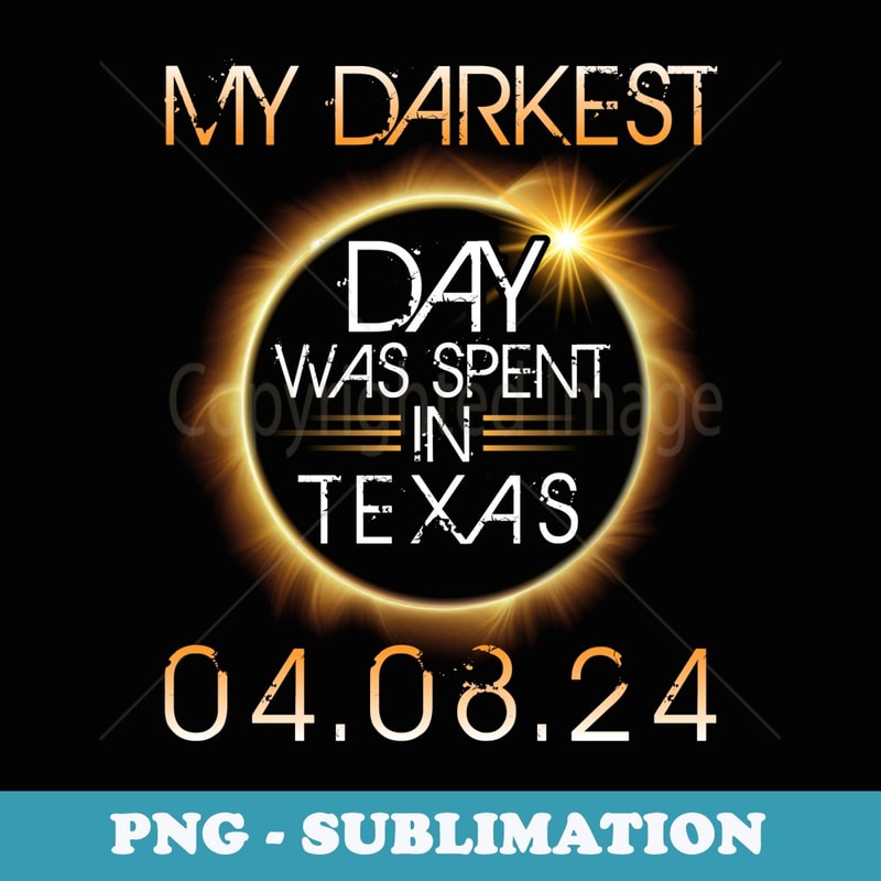 Solar Eclipse My Darkest Day Was Spent In Texas 04 08 2024 - Sublimation PNG File