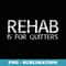 REHAB IS FOR QUITTERS Funny Drunk Drinker Idea - Creative Sublimation PNG Download